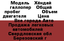  › Модель ­ Хёндай галлопер › Общий пробег ­ 152 000 › Объем двигателя ­ 2 › Цена ­ 185 000 - Все города Авто » Продажа легковых автомобилей   . Свердловская обл.,Березовский г.